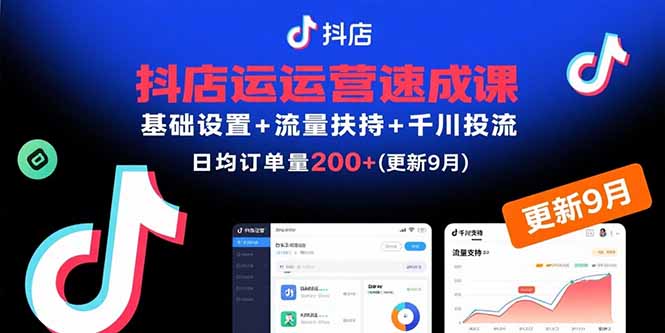 抖店运营速成课，基础设置+流量扶持+千川投流，30天日均订单200+(更新9月-亚特