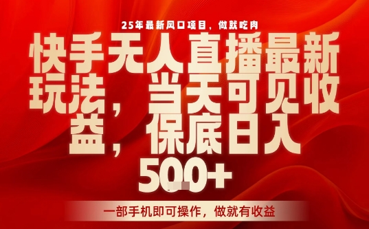 25年最新风口项目，快手无人直播，当天做当天出收益，不违规，一部手机即可操作，保底日入5张+【揭秘】-亚特