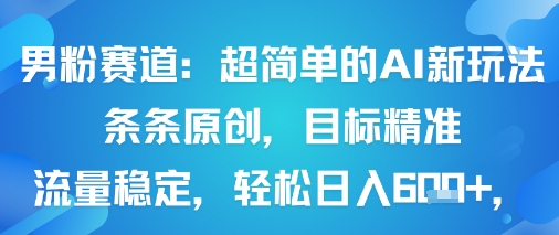 男粉赛道：超简单的AI新玩法条条原创，目标精准，流量稳定轻松日入6张+-亚特