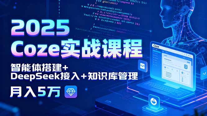 2025 Coze实战课程，智能体搭建+DeepSeek接入+知识库管理，月入5万-亚特