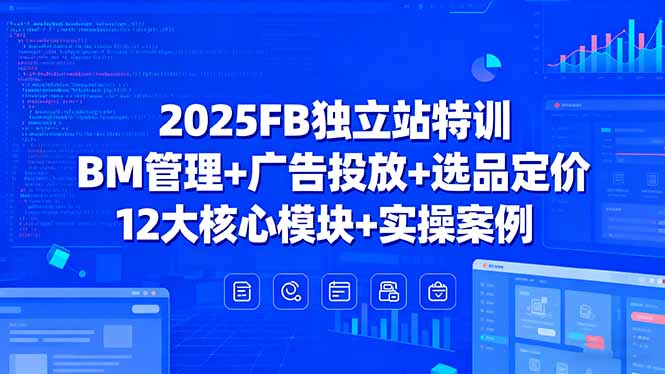 2025FB独立站特训，BM管理+广告投放+选品定价，12大核心模块+实操案例-亚特
