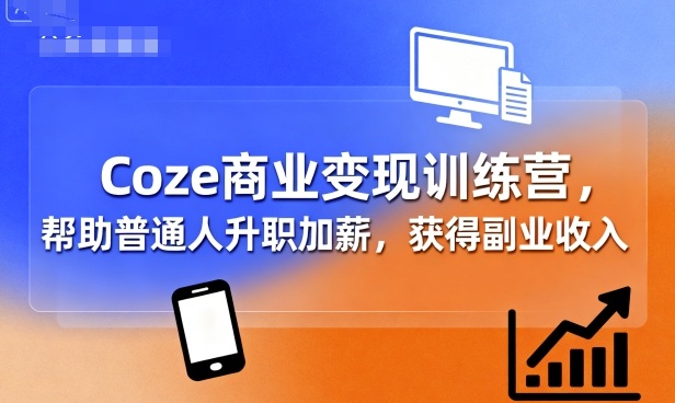 Coze商业变现训练营，帮助普通人升职加薪， 获得副业收入-亚特