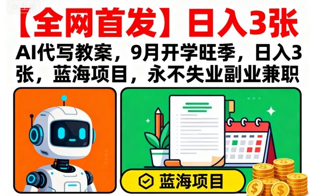 【全网首发】AI代写教案，9月开学旺季，日入3张，蓝海项目，永不失业副业兼职-亚特