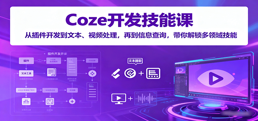 Coze开发技能课：从插件开发到文本、视频处理，再到信息查询，带你解锁多领域技能-亚特