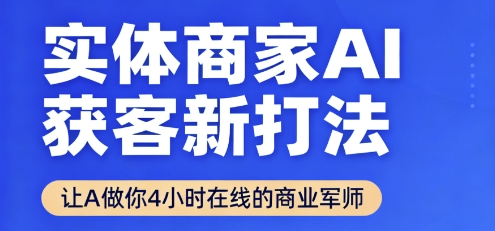 实体商家AI获客新打法【2025年9月】​让AI做你24小时在线的商业军师，效率开挂，甩开盲目摸索-亚特