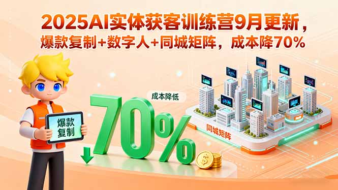 2025AI实体获客训练营9月更新，爆款复制+数字人+同城矩阵，成本降70%-亚特