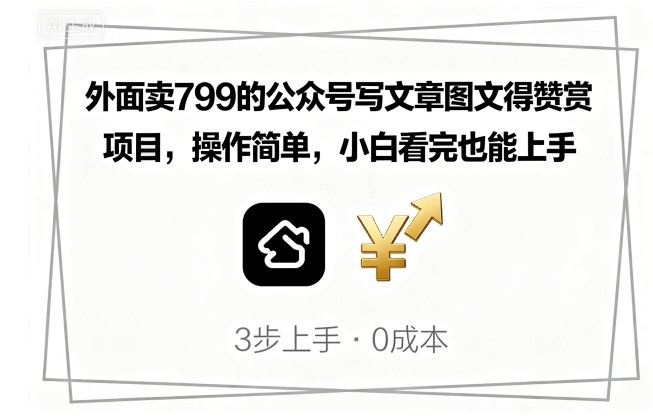 外面卖799的公众号写文章图文得赞赏项目，操作简单，小白看完也能上手-亚特
