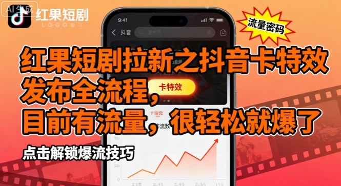 红果短剧拉新之抖音卡特效发布全流程，目前有流量，很轻松就爆了-亚特