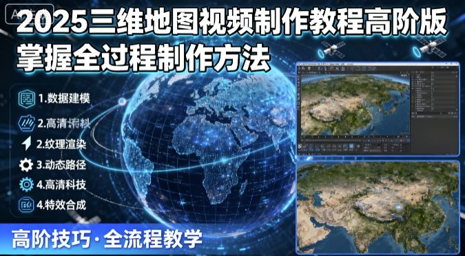2025三维地图视频制作教程高阶版，掌握全过程制作方法-亚特