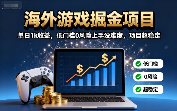 海外游戏掘金项目：单日1k收益，低门槛0风险上手没难度，项目超稳定【揭秘】-亚特