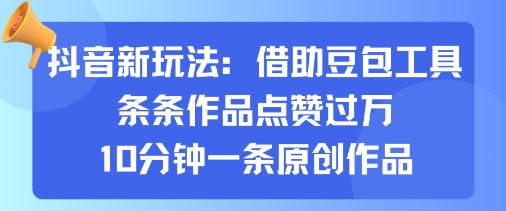 抖音新玩法，借助豆包工具，条条作品点赞过万，10分钟一条原创作品-亚特