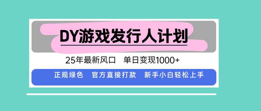DY游戏发行人计划，25年最新风口，单日变现1000+-亚特