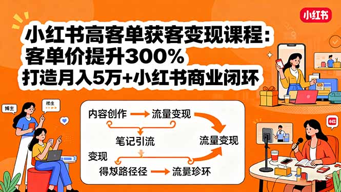 小红书高客单获客变现课程：客单价提升300%，打造月入10万+小红书商业闭环-亚特