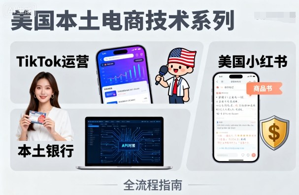 美国本土电商技术，Tiktok 运营篇+美国小红书篇+本土银行篇-亚特