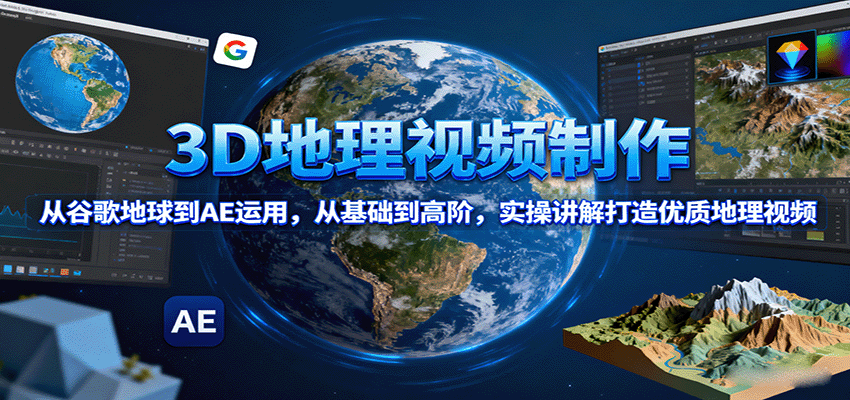 3D地理视频制作，从谷歌地球到AE运用，从基础到高阶，实操讲解打造优质地理视频-亚特