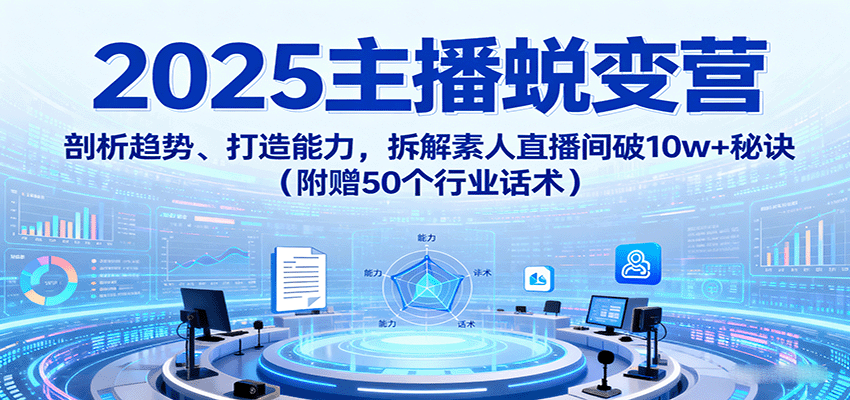 2025主播蜕变营：剖析趋势、打造能力，拆解素人直播间破10w+秘诀(附赠50个行业话术)-亚特