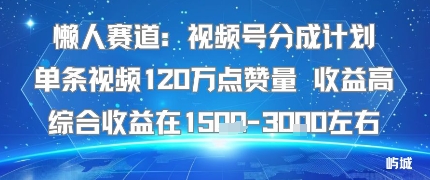 懒人赛道：视频号分成计划单条视频120W点赞量 收益高综合收益在1.5K左右-亚特