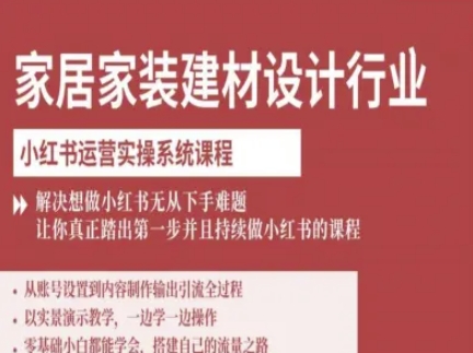 家居家装建材设计行业小红书运营实操系统课程，解决想做小红书无从下手难题让你真正踏出第一步-亚特