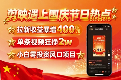 剪映遇上国庆热点，拉新收益暴增400%，单条视频狂挣2W+，无需剪辑基础，几分钟一条作品-亚特