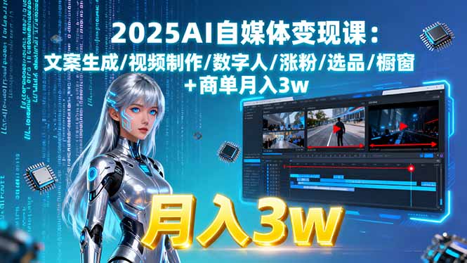 2025AI自媒体变现课:文案生成/视频制作/数字人/涨粉/选品/橱窗+商单月入3w-亚特