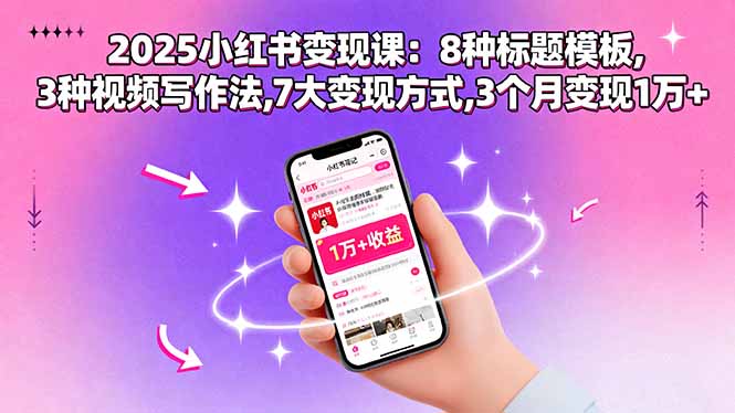 2025小红书变现课：8种标题模板,3种视频写作法,7大变现方式,3个月变现1万+-亚特