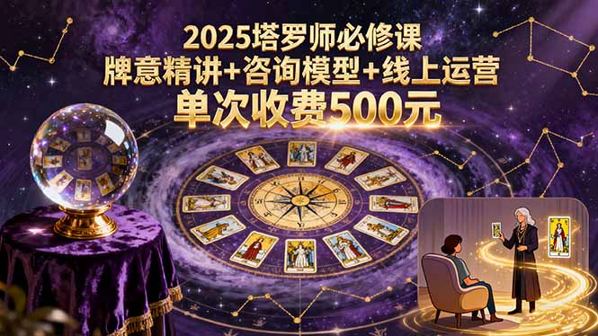 2025塔罗师必修课，牌意精讲+咨询模型+线上运营，单次收费500元-亚特