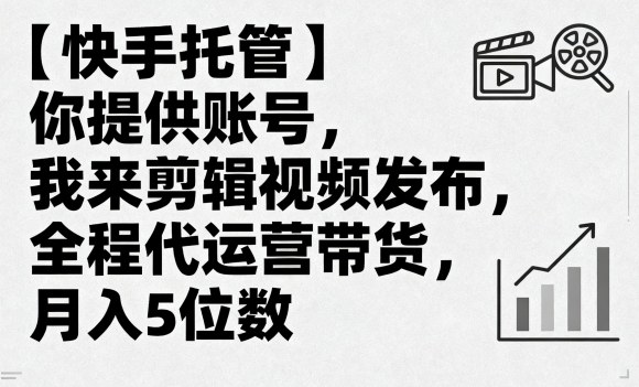 【快手托管】你提供账号，我来剪辑视频发布，全程代运营带货，月入5位数【揭秘】-亚特