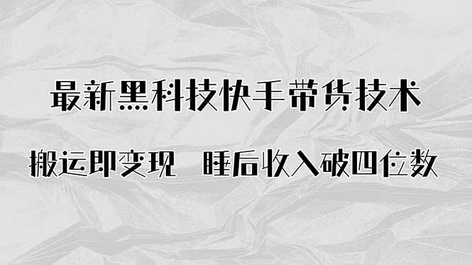 搬运即变现！最新黑科技快手带货Ai搬运技术，睡后收入破四位数-亚特