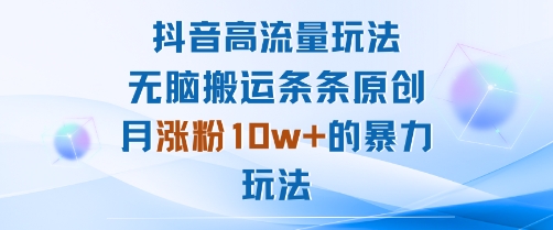 抖音高流量玩法：无脑搬运条条原创，月涨粉10w+的暴力玩法-亚特