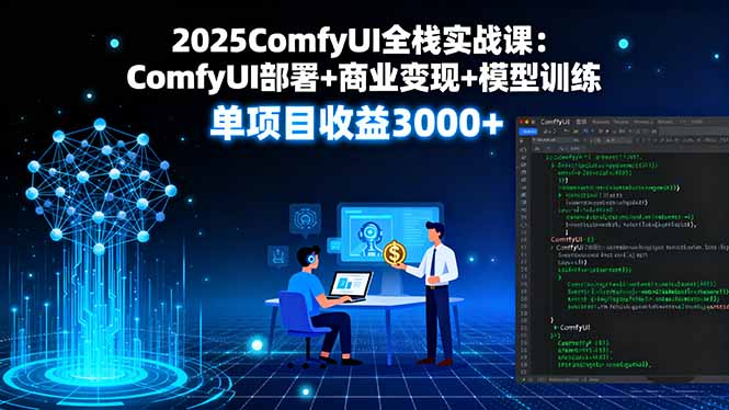 2025ComfyUI全栈实战课：ComfyUI部署+商业变现+模型训练，单项目收益3000+-亚特