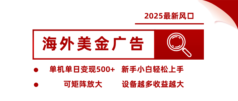 2025最新风口 海外美金广告 单机单日变现500+ 可矩阵放大 设备越多收...-亚特