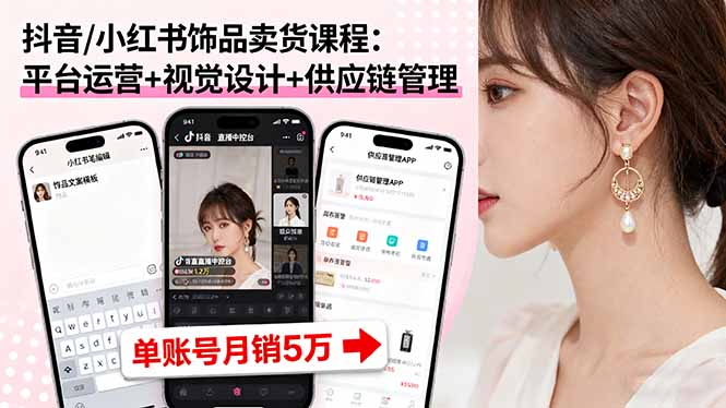 抖音/小红书饰品卖货课程：平台运营+视觉设计+供应链管理，单账号月销5万-亚特