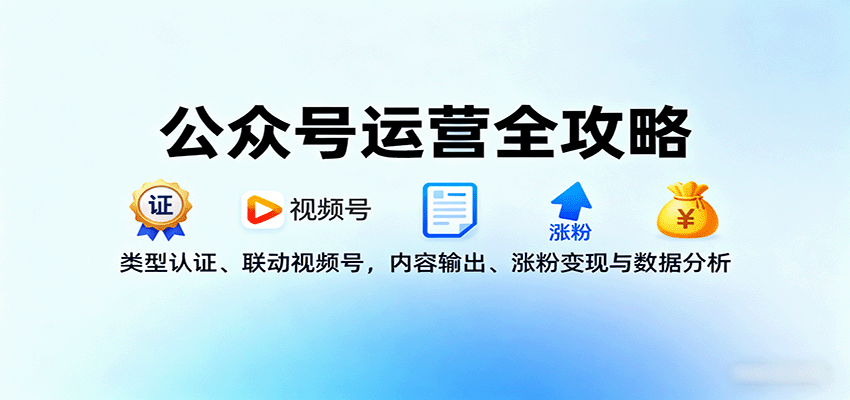 公众号运营全攻略：类型认证、联动视频号，内容输出、涨粉变现与数据分析-亚特