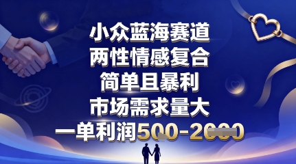 小众蓝海赛道,两性情感复合,简单且暴利,市场需求量大,一单利润5张,未来几年可持续深耕的项目-亚特