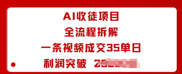 AI收徒项目全流程拆解一条视频成交35单日利润突破1k+-亚特