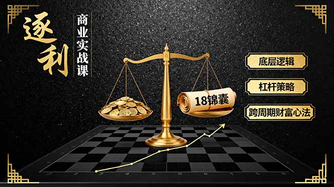 《逐 利》商业实战课,底层逻辑、杠杆策略、18锦囊,跨周期财富心法-亚特