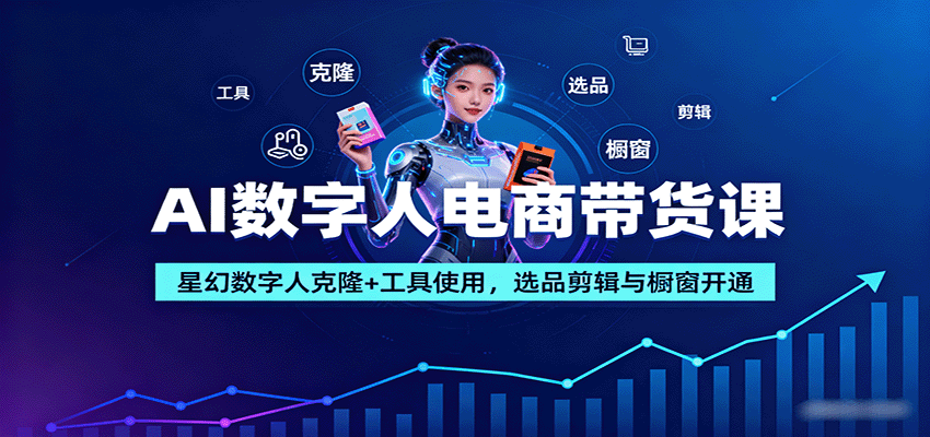 AI数字人电商带货课:星幻数字人克隆+工具使用,选品剪辑与橱窗开通-亚特