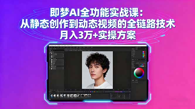 即梦AI全功能实战课：从静态创作到动态视频的全链路技术 月入3万+实操方案-亚特