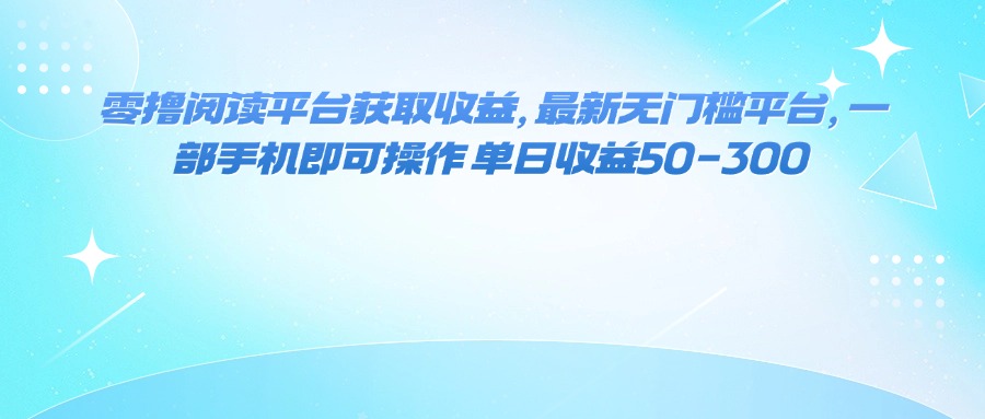 零撸阅读平台获取收益，最新无门槛平台，一部手机即可操作 单日收益50-300-亚特