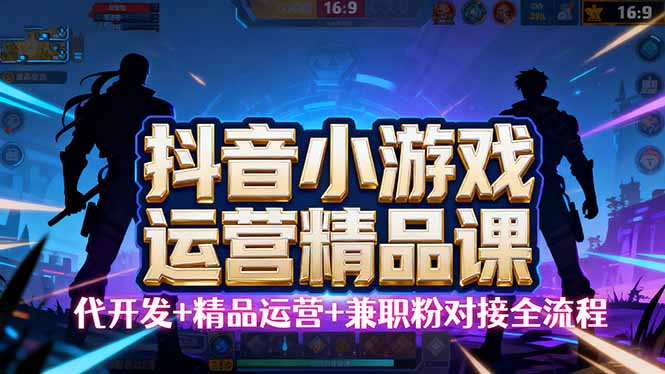 【抖音小游戏精品运营课】小白也可以操作,从0开始学小游戏运营,操作...-亚特