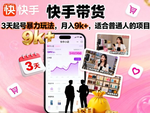 快手带货,3天起号暴力玩法,月入9k+,适合普通人的项目-亚特